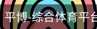 平博-综合体育平台-平博赛事整合入口